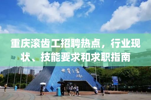 重慶滾齒工招聘熱點，行業(yè)現(xiàn)狀、技能要求和求職指南
