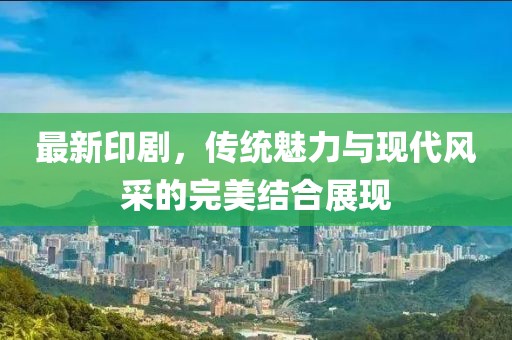 最新印劇，傳統(tǒng)魅力與現(xiàn)代風采的完美結(jié)合展現(xiàn)