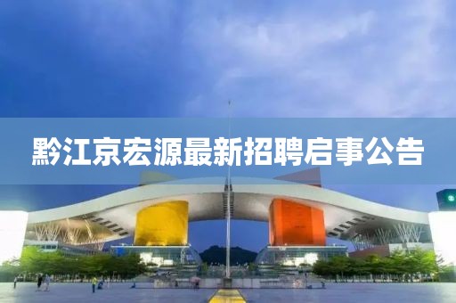 黔江京宏源最新招聘啟事公告