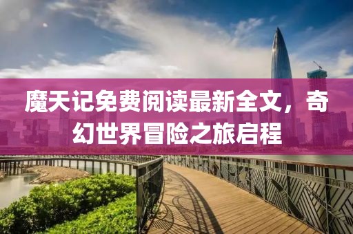 魔天記免費(fèi)閱讀最新全文，奇幻世界冒險(xiǎn)之旅啟程