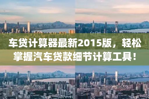 車貸計算器最新2015版，輕松掌握汽車貸款細節(jié)計算工具！