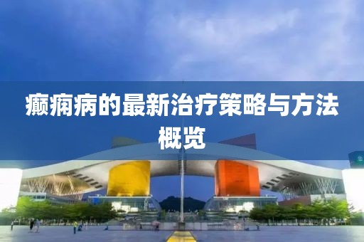 癲癇病的最新治療策略與方法概覽