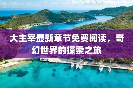 大主宰最新章節(jié)免費(fèi)閱讀，奇幻世界的探索之旅