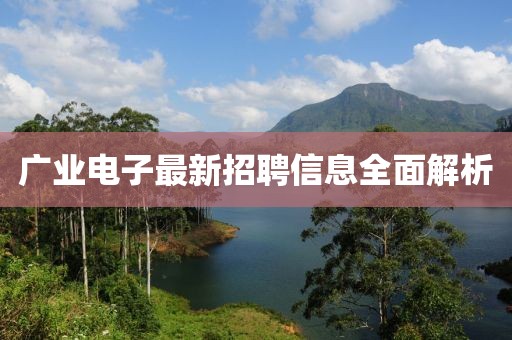 廣業(yè)電子最新招聘信息全面解析