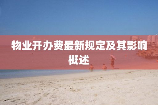 物業(yè)開(kāi)辦費(fèi)最新規(guī)定及其影響概述
