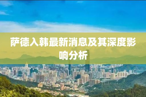 薩德入韓最新消息及其深度影響分析