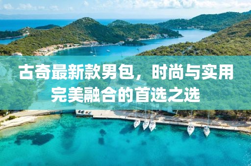 古奇最新款男包，時尚與實(shí)用完美融合的首選之選