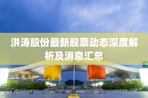 洪濤股份最新股票動態(tài)深度解析及消息匯總