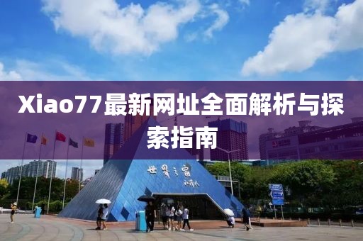 Xiao77最新網(wǎng)址全面解析與探索指南