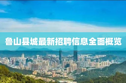 魯山縣城最新招聘信息全面概覽