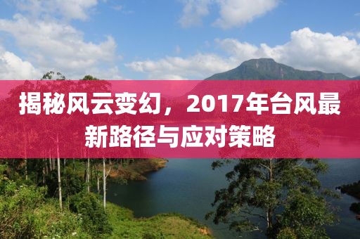 揭秘風(fēng)云變幻，2017年臺風(fēng)最新路徑與應(yīng)對策略