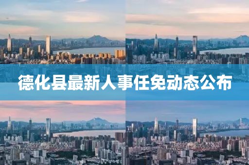 德化縣最新人事任免動態(tài)公布