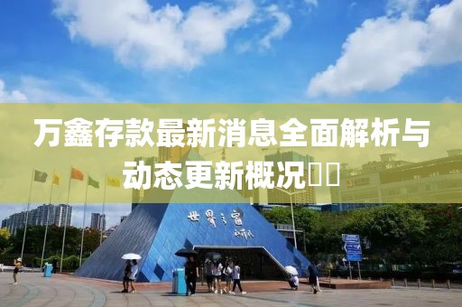 萬鑫存款最新消息全面解析與動態(tài)更新概況??
