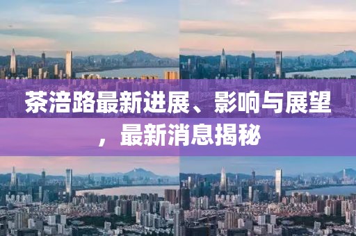 茶涪路最新進展、影響與展望，最新消息揭秘
