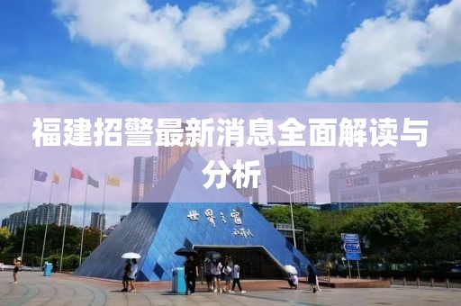 福建招警最新消息全面解讀與分析