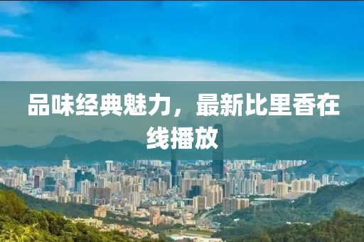 品味經(jīng)典魅力，最新比里香在線播放
