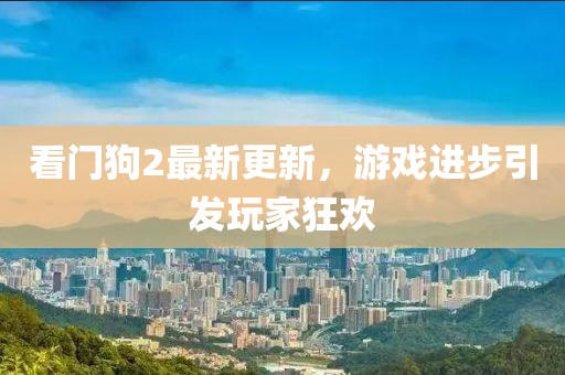 看門狗2最新更新，游戲進步引發(fā)玩家狂歡