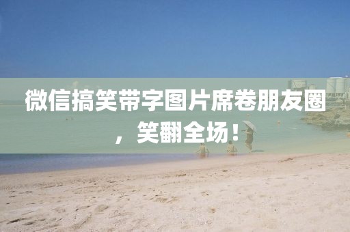 微信搞笑帶字圖片席卷朋友圈，笑翻全場！