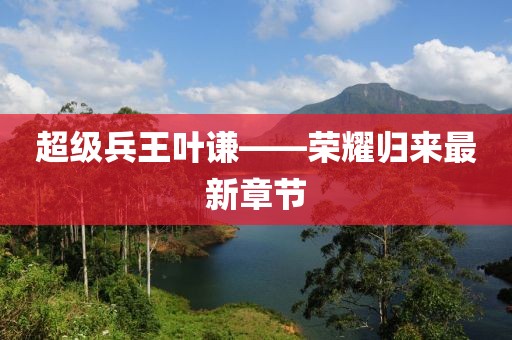 超級兵王葉謙——榮耀歸來最新章節(jié)