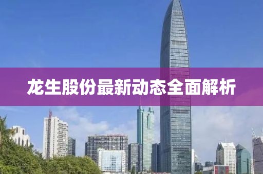 龍生股份最新動態(tài)全面解析