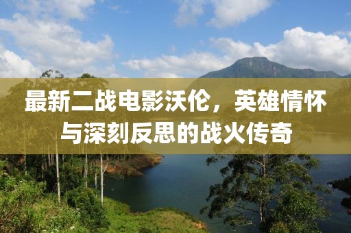 最新二戰(zhàn)電影沃倫，英雄情懷與深刻反思的戰(zhàn)火傳奇