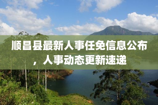 順昌縣最新人事任免信息公布，人事動(dòng)態(tài)更新速遞
