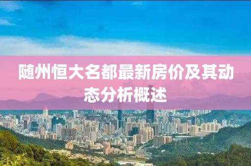 隨州恒大名都最新房價及其動態(tài)分析概述