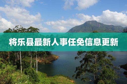 將樂縣最新人事任免信息更新