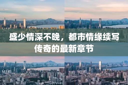 盛少情深不晚，都市情緣續(xù)寫傳奇的最新章節(jié)