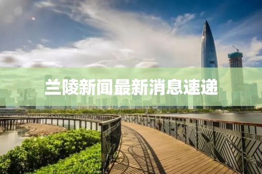 蘭陵新聞最新消息速遞
