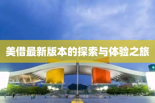 美借最新版本的探索與體驗(yàn)之旅