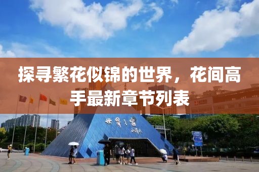 探尋繁花似錦的世界，花間高手最新章節(jié)列表