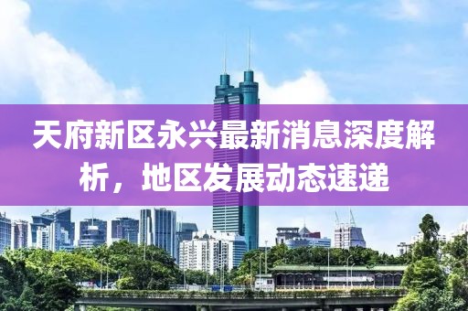 天府新區(qū)永興最新消息深度解析，地區(qū)發(fā)展動(dòng)態(tài)速遞