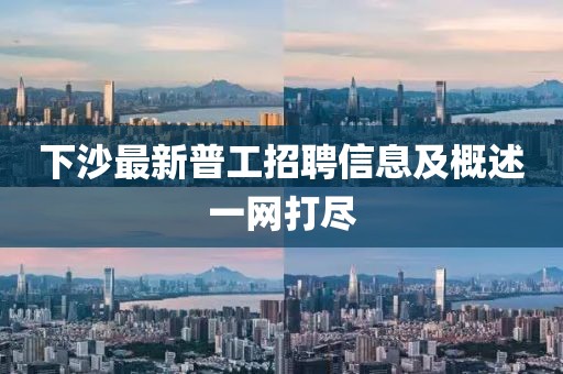 下沙最新普工招聘信息及概述一網(wǎng)打盡