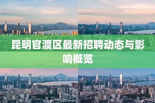 昆明官渡區(qū)最新招聘動態(tài)與影響概覽