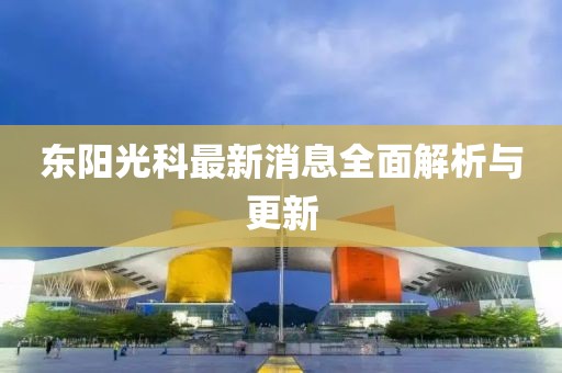 東陽光科最新消息全面解析與更新