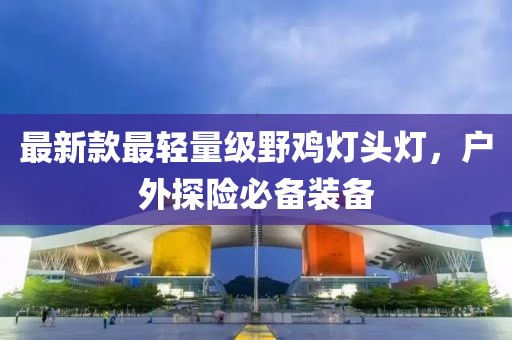 最新款最輕量級野雞燈頭燈，戶外探險(xiǎn)必備裝備