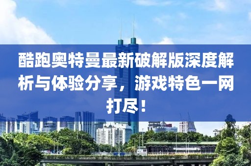 酷跑奧特曼最新破解版深度解析與體驗分享，游戲特色一網(wǎng)打盡！