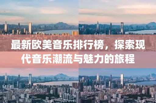 最新歐美音樂排行榜，探索現(xiàn)代音樂潮流與魅力的旅程