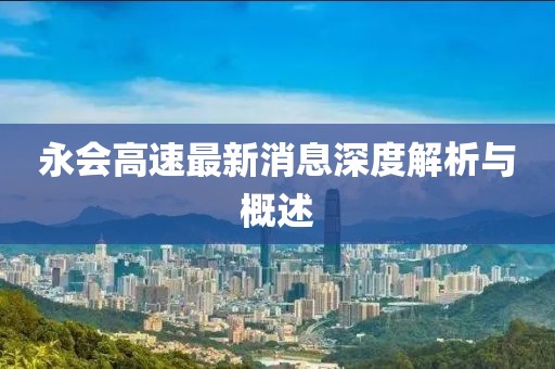 永會高速最新消息深度解析與概述