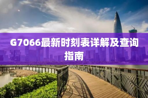 G7066最新時刻表詳解及查詢指南