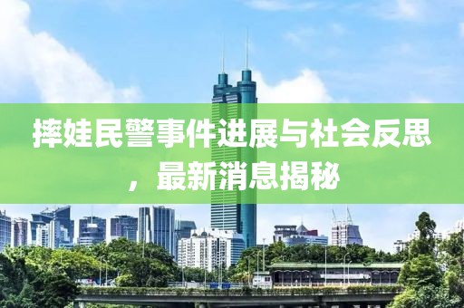 摔娃民警事件進(jìn)展與社會(huì)反思，最新消息揭秘