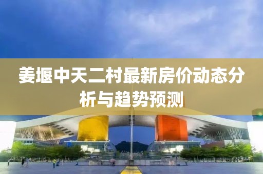 姜堰中天二村最新房價動態(tài)分析與趨勢預測
