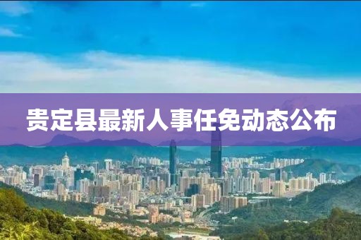 貴定縣最新人事任免動(dòng)態(tài)公布