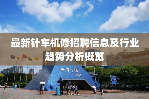 最新針車(chē)機(jī)修招聘信息及行業(yè)趨勢(shì)分析概覽