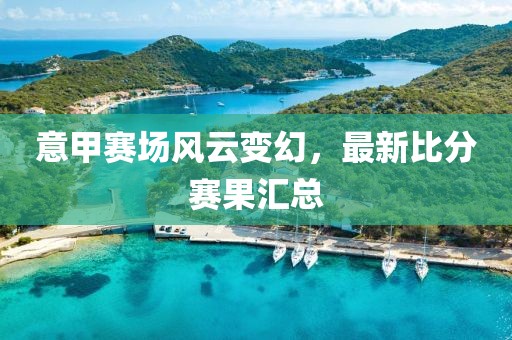 意甲賽場風(fēng)云變幻，最新比分賽果匯總