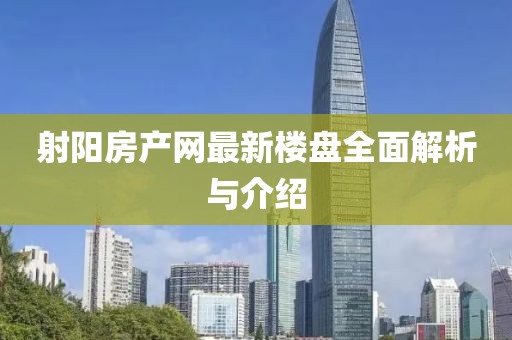 射陽房產(chǎn)網(wǎng)最新樓盤全面解析與介紹