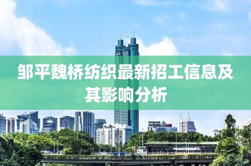 鄒平魏橋紡織最新招工信息及其影響分析