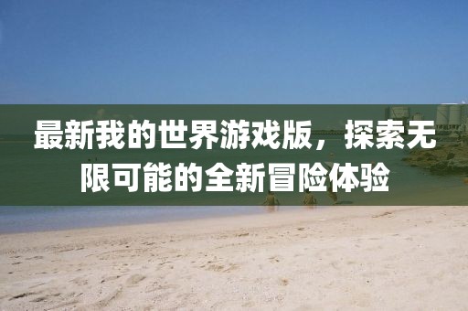 最新我的世界游戲版，探索無限可能的全新冒險體驗(yàn)