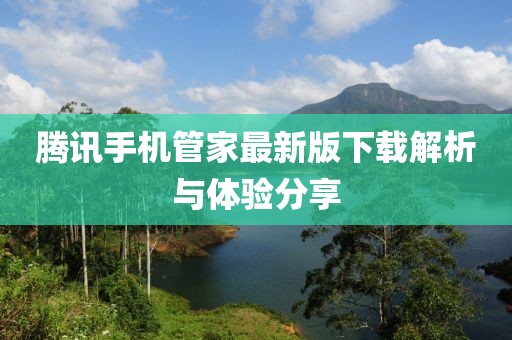 騰訊手機管家最新版下載解析與體驗分享